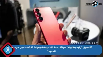 تفاصيل ترقية بطاريات هواتف Galaxy S26 Pro وEdge تكشف لأول مرة، ما الجديد؟